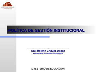 POLÍTICA DE GESTIÓN INSTITUCIONAL ______________________ Dra. Helenn Chávez Depaz Viceministra de Gestión Institucional MINISTERIO DE EDUCACIÓN 