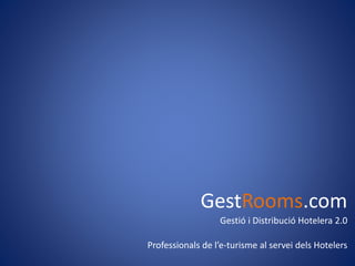 GestRooms.com 
Gestió i Distribució Hotelera 2.0 
Professionals de l’e-turisme al servei dels Hotelers 
 