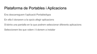 Plataforma de Portables i Aplicacions
Ens descarreguem l’aplicació PortableApps
En ella li donarem a la opcio afegir aplicacions
S’obrira una pantalla en la que podrem seleccionar diferents aplicacions
Seleccionem les que volem i li donem a instalar
 