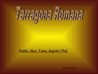 Tarragona Romana Pablo, Iker, Vane, Ingrid i Pol. Curs 5é B 
