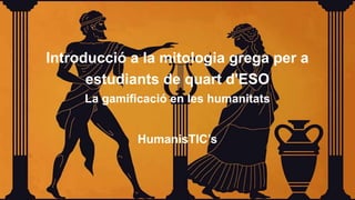 Introducció a la mitologia grega per a
estudiants de quart d'ESO
La gamificació en les humanitats
HumanisTIC’s
 