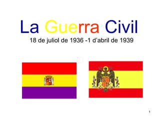 La  Gue rra   Civil   18 de juliol de 1936 -1 d’abril de 1939 