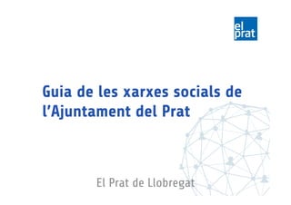 Guia de les xarxes socials de
l’Ajuntament del Prat
El Prat de Llobregat
 