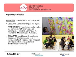 El procés participatiu
Comissions: (2ª etapa: set 2012 – feb 2013)
• OBJECTIU: Generar continguts per la guia.
• PARTICIPA...