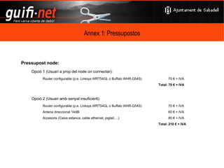 Com és la xarxa a Sabadell? Estat Actual Desplegament 2 operatius 1 en proves 11 projectats (propers entre ells)‏ Buscant la massa crítica Desconnectada del gruix de guifi http://www.sabadellwireless.net 