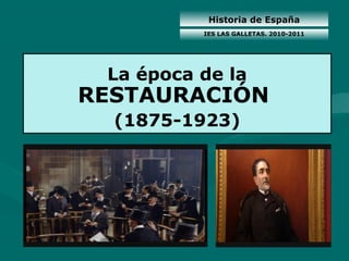 Historia de España
La época de la
RESTAURACIÓN
(1875-1923)
IES LAS GALLETAS. 2010-2011
 