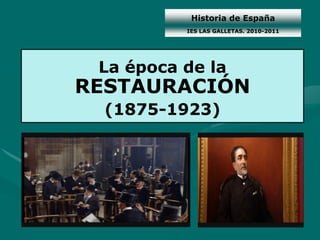 Historia de España
La época de la
RESTAURACIÓN
(1875-1923)
IES LAS GALLETAS. 2010-2011
 