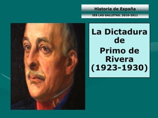 Historia de España
La Dictadura
de
Primo de
Rivera
(1923-1930)
IES LAS GALLETAS. 2010-2011
 