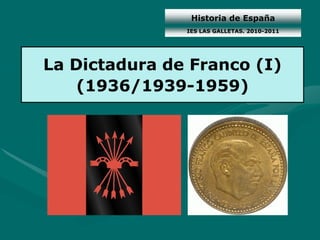 Historia de España
               IES LAS GALLETAS. 2010-2011




La Dictadura de Franco (I)
    (1936/1939-1959)
 