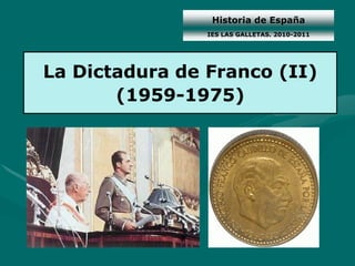 Historia de España
                IES LAS GALLETAS. 2010-2011




La Dictadura de Franco (II)
       (1959-1975)
 