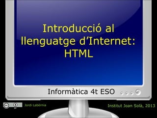 Introducció al
llenguatge d’Internet:
HTML
Informàtica 4t ESO
Institut Joan Solà, 2013Jordi Labèrnia
 