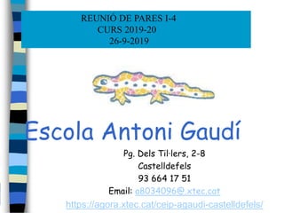 Escola Antoni Gaudí
Pg. Dels Til·lers, 2-8
Castelldefels
93 664 17 51
Email: a8034096@.xtec.cat
https://agora.xtec.cat/ceip-agaudi-castelldefels/
REUNIÓ DE PARES I-4
CURS 2019-20
26-9-2019
 