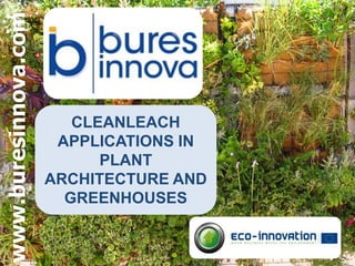 CLEANLEACH APPLICATIONS IN PLANT ARCHITECTURE AND GREENHOUSES 
www.buresinnova.com  