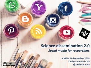 Science dissemination 2.0
Social media for researchers
ICMAB, 19 December 2018
Xavier Lasauca i Cisa
@xavierlasauca
https://www.flickr.com/photos/mikemacmarketing/36011694646/in/gallery-davidmbusto-72157668330325270/157668330325270/
 