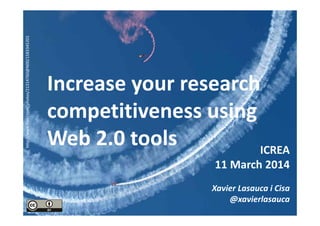 Increase your research
competitiveness using
Web 2.0 tools
60th ICREA Colloquium
11 March 2014
Xavier Lasauca i Cisa
@xavierlasauca
http://www.flickr.com/photos/21314760@N00/1583345201
 