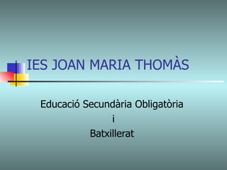 IES JOAN MARIA THOMÀS Educació Secundària Obligatòria  i Batxillerat  