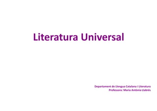 Literatura Universal
Departament de Llengua Catalana i Literatura
Professora: Maria Antònia Llabrés
 