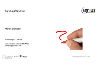 Alguna pregunta?
Moltes gràcies!!!
Manel López i Seuba
Vice-president executiu TIC Anoia
(m.lopez@ticanoia.cat)
Advanced Fabrication Center
 