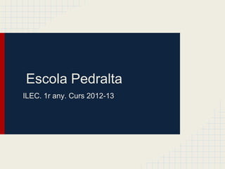 Escola Pedralta
ILEC. 1r any. Curs 2012-13
 