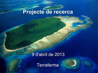 Projecte de recerca




   9 d'abril de 2013

     Terraferma
 