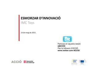 ESMORZAR D’INNOVACIÓ
IMC Toys
14 de maig de 2015
Participa en aquesta sessió
@ACCIO
Fes-te follower d'ACCIÓ
www.twitter.co...