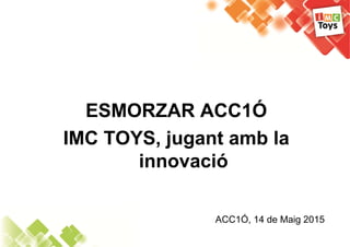 ESMORZAR ACC1ÓESMORZAR ACC1Ó
IMC TOYS jugant amb laIMC TOYS, jugant amb la
innovacióinnovació
ACC1Ó 14 de Maig 2015ACC1Ó, ...