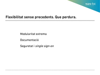 Flexibilitat sense precedents. Que perdura.
● Modularitat extrema
●
● Documentació
●
● Seguretat i single sign-on
●
 