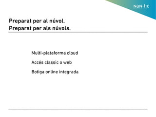 Preparat per al núvol.
Preparat per als núvols.
● Multi-plataforma cloud
●
● Accés classic o web
●
● Botiga online integrada
●
 
