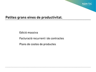 Petites grans eines de productivitat.
● Edició massiva
●
● Facturació recurrent i de contractes
●
● Plans de costos de productes
●
 