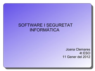 SOFTWARE I SEGURETAT  INFORMÀTICA Joana Clemares 4t ESO 11 Gener del 2012 