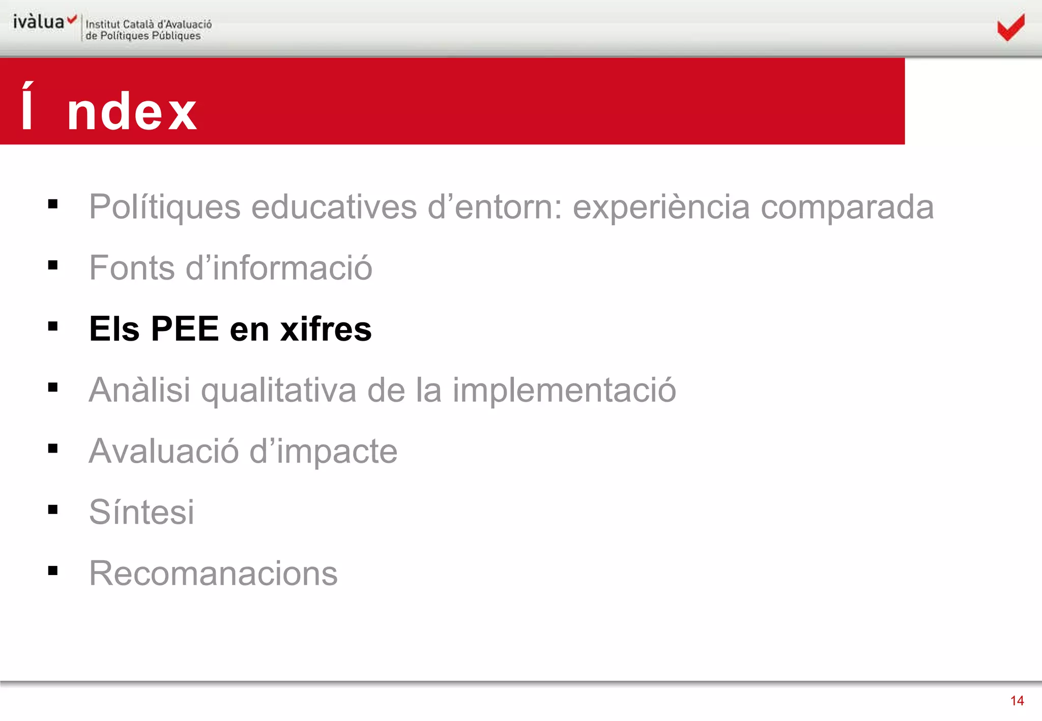 Polítiques educatives d’entorn: experiència comparada Fonts d’informació Els PEE en xifres Anàlisi qualitativa de la implementació Avaluació d’impacte Síntesi Recomanacions Índex 