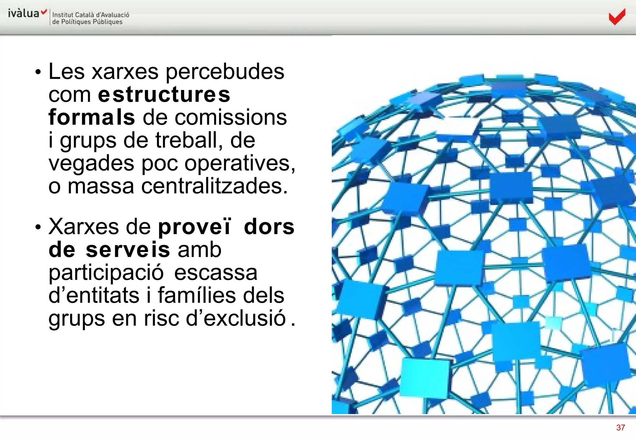 Les xarxes percebudes com  estructures formals  de comissions i grups de treball, de vegades poc operatives, o massa centralitzades. Xarxes de  proveïdors de serveis  amb participació escassa d’entitats i famílies dels grups en risc d’exclusió. 