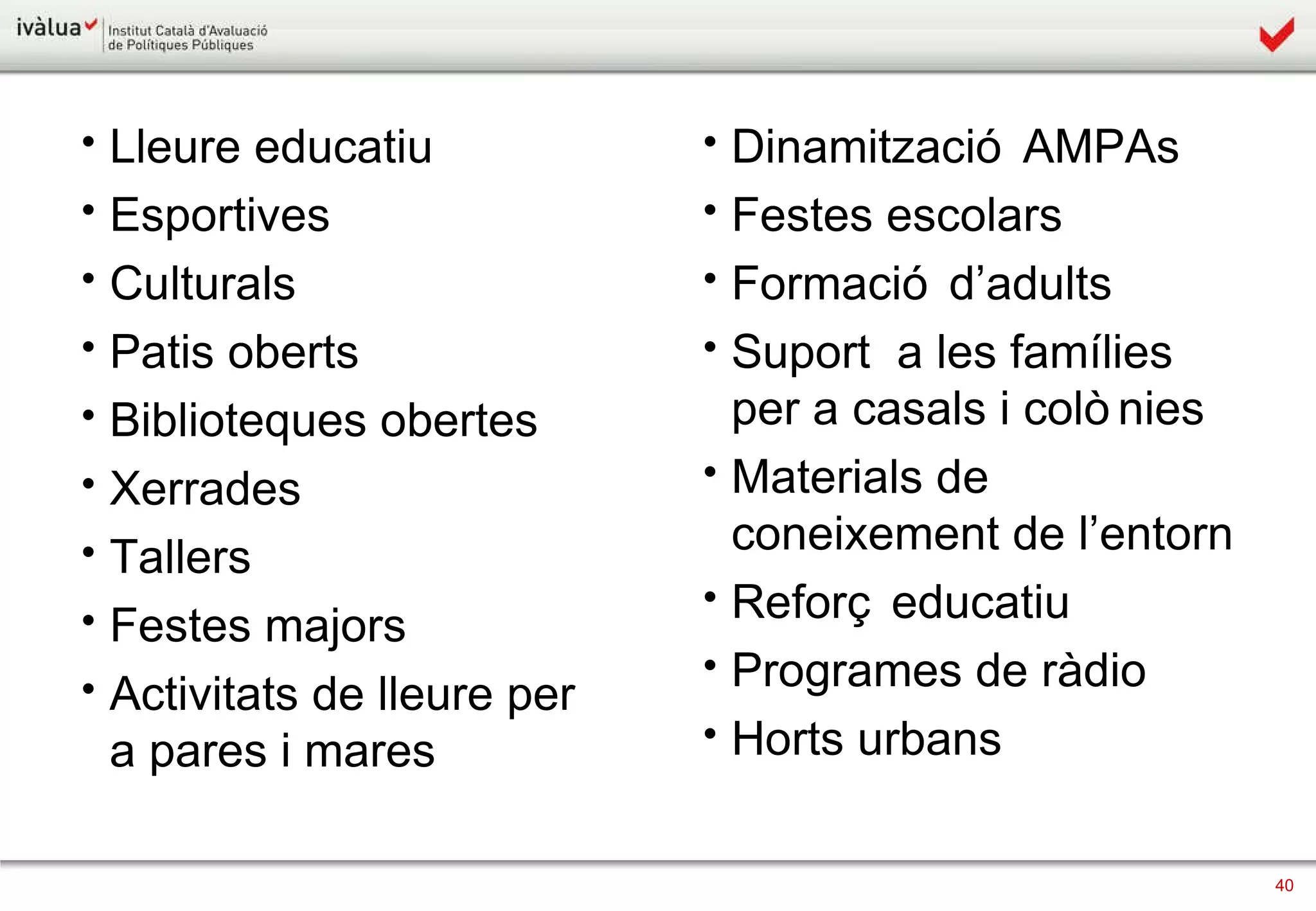 Lleure educatiu Esportives Culturals Patis oberts Biblioteques obertes Xerrades Tallers Festes majors Activitats de lleure per a pares i mares Dinamització AMPAs Festes escolars Formació d’adults Suport  a les famílies per a casals i colònies Materials de coneixement de l’entorn Reforç educatiu Programes de ràdio Horts urbans 