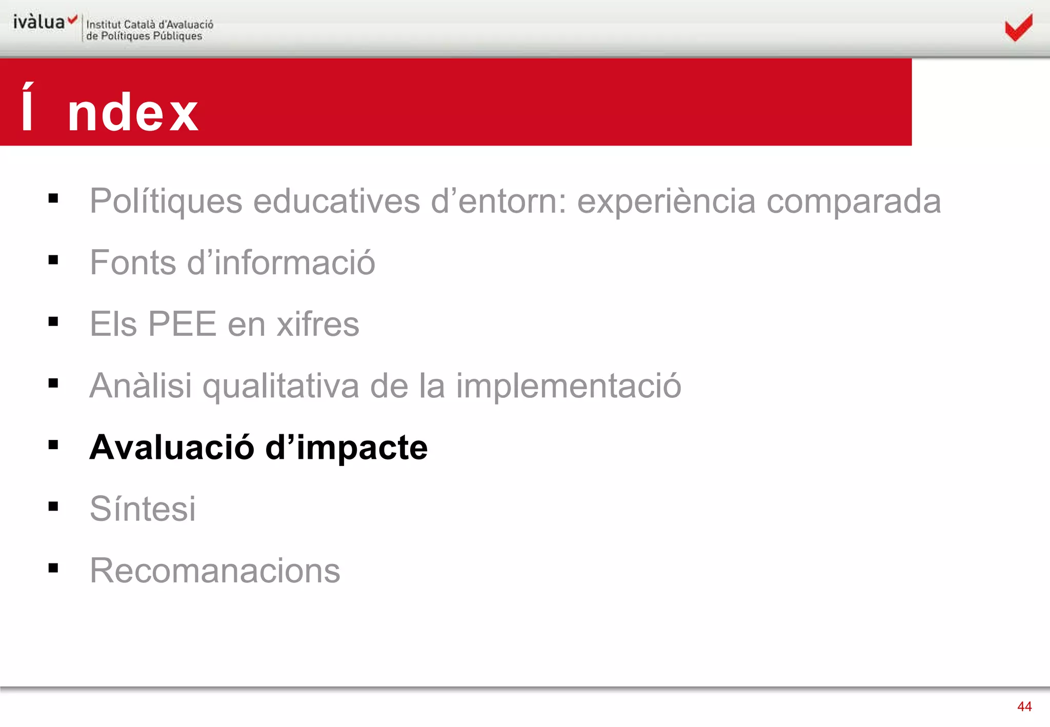 Polítiques educatives d’entorn: experiència comparada Fonts d’informació Els PEE en xifres Anàlisi qualitativa de la implementació Avaluació d’impacte Síntesi Recomanacions Índex 