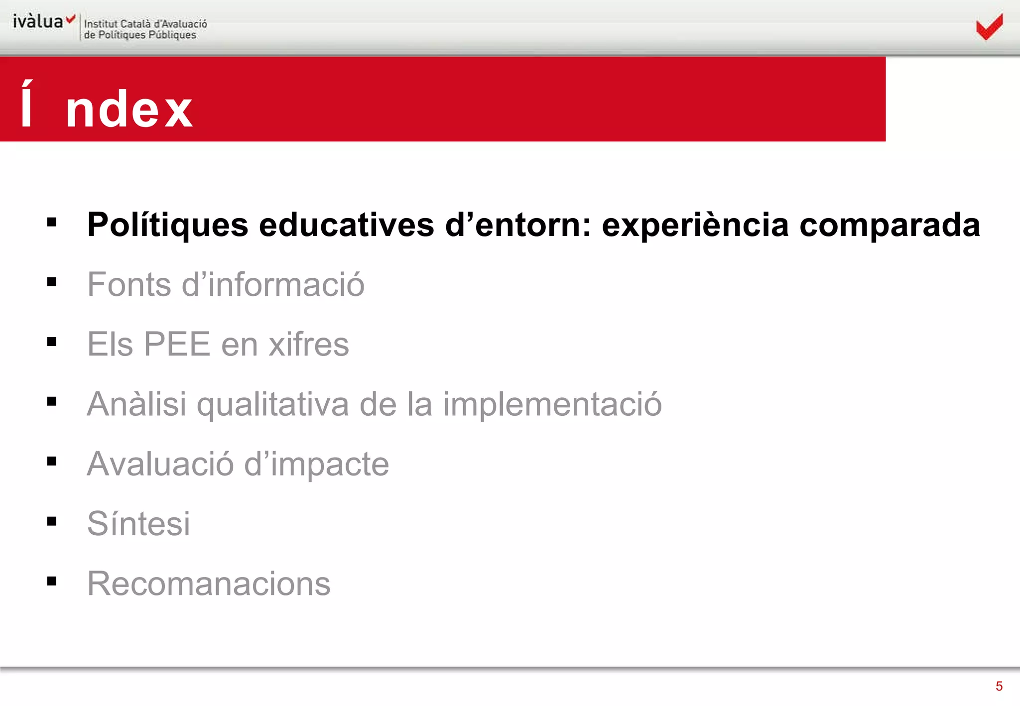 Polítiques educatives d’entorn: experiència comparada Fonts d’informació Els PEE en xifres Anàlisi qualitativa de la implementació Avaluació d’impacte Síntesi Recomanacions Índex 