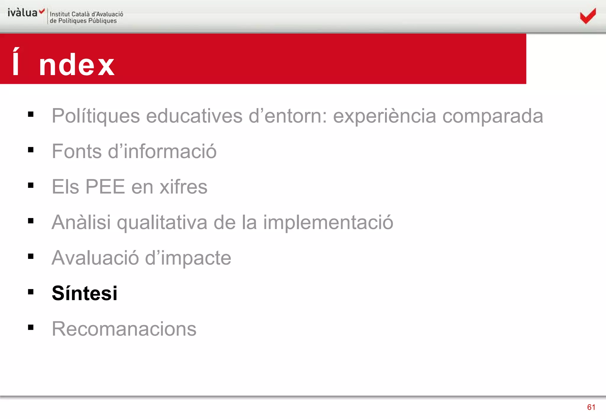 Polítiques educatives d’entorn: experiència comparada Fonts d’informació Els PEE en xifres Anàlisi qualitativa de la implementació Avaluació d’impacte Síntesi Recomanacions Índex 
