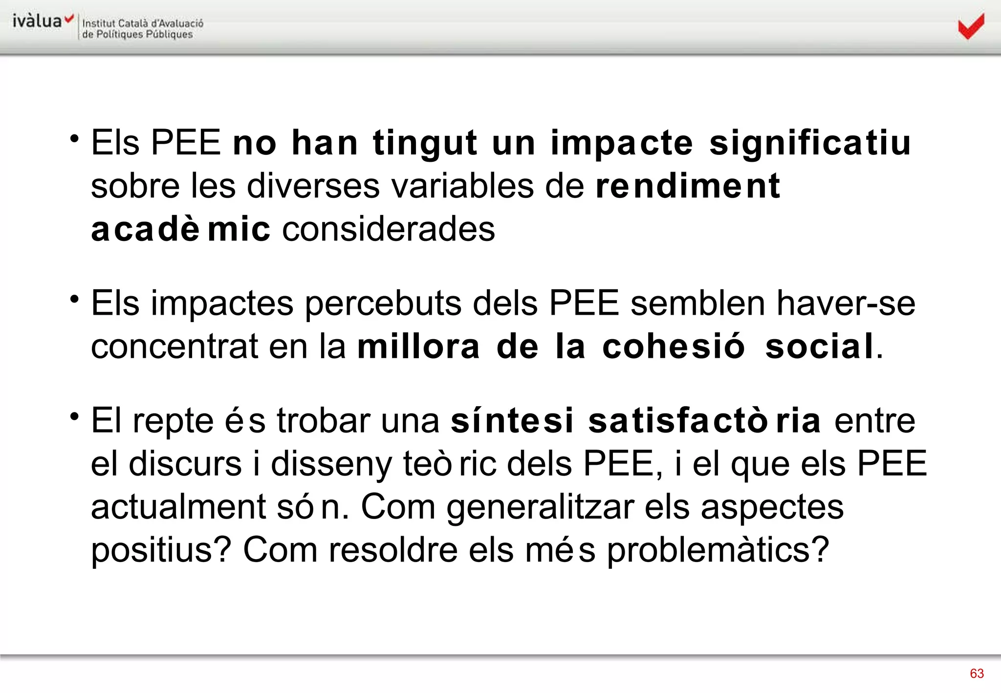 Els PEE  no han tingut un impacte significatiu  sobre les diverses variables de  rendiment acadèmic  considerades Els impactes percebuts dels PEE semblen haver-se concentrat en la  millora de la cohesió social . El repte és trobar una  síntesi satisfactòria  entre el discurs i disseny teòric dels PEE, i el que els PEE actualment són. Com generalitzar els aspectes positius? Com resoldre els més problemàtics? 