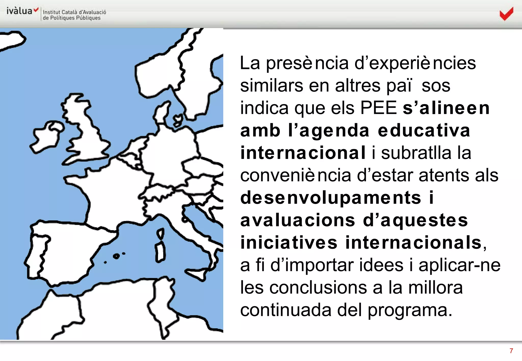 La presència d’experiències similars en altres països indica que els PEE  s’alineen amb l’agenda educativa internacional  i subratlla la conveniència d’estar atents als  desenvolupaments i avaluacions d’aquestes iniciatives internacionals , a fi d’importar idees i aplicar-ne les conclusions a la millora continuada del programa. 
