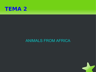    
TEMA 2
ANIMALS FROM AFRICA
 