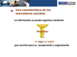 Una característica de los
 marcadores sociales

La información se puede organizar mediante



                   Etiquetas



                 >> tags en inglés
que servirán para su recuperación y organización
 