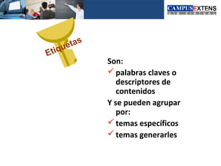 tas
Eti   que
               Son:
                palabras claves o
                  descriptores de
                  contenidos
               Y se pueden agrupar
                  por:
                temas específicos
                temas generarles
 