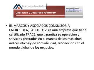 • Ill. MARCOS Y ASOCIADOS CONSULTORIA
ENERGETICA, SAPI DE C.V. es una empresa que tiene
certificado TRACE, que garantiza su operación y
servicios prestados en el marcos de los mas altos
indices eticos y de confiabilidad, reconocidos en el
mundo global de los negocios.
 