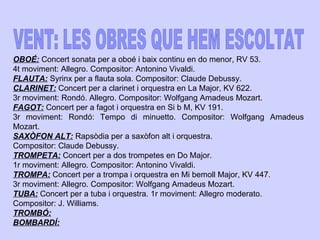 OBOÉ:  Concert sonata per a oboé i baix continu en do menor, RV 53.  4t moviment: Allegro. Compositor: Antonino Vivaldi.  FLAUTA:  Syrinx per a flauta sola. Compositor: Claude Debussy. 