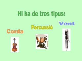 Hi ha de tres tipus: Corda Vent Percussió 