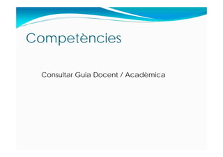 Competències
Consultar Guia Docent / Acadèmica
 