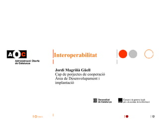 Interoperabilitat Jordi Magriñà Güell Cap de porjectes de cooperació Àrea de Desenvolupament i implantació 