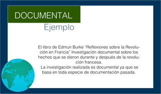 DOCUMENTAL
Ejemplo
El libro de Edmun Burke “Reflexiones sobre la Revolu-
ción en Francia” Investigación documental sobre l...