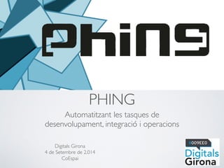 PHING 
Automatitzant les tasques de 
desenvolupament, integració i operacions 
Digitals Girona 
4 de Setembre de 2.014 
CoEspai 
 