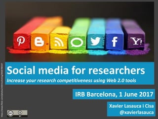 IRB Barcelona, 1 June 2017
Social media for researchers
Increase your research competitiveness using Web 2.0 tools
Xavier Lasauca i Cisa
@xavierlasauca
https://www.flickr.com/photos/mkhmarketing/8468788107
 