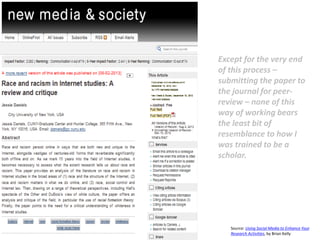 Except for the very end
of this process –
submitting the paper to
the journal for peer-
review – none of this
way of working bears
the least bit of
resemblance to how I
was trained to be a
scholar.
Source: Using Social Media to Enhance Your
Research Activities, by Brian Kelly
 